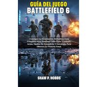 GUÍA DEL JUEGO BATTLEFIELD 6: Consigue La Dominación Definitiva: Guía Completa Para Dominar Cada Clase, Combate, Arma, Táctica De Escuadrón Y Estrategia Para Obtener La Victoria Total.
