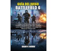 GUÍA DEL JUEGO BATTLEFIELD 6: Consigue La Dominación Definitiva: Guía Completa Para Dominar Cada Clase, Combate, Arma, Táctica De Escuadrón Y Estrategia Para Obtener La Victoria Total.