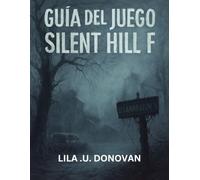 GUÍA DEL JUEGO SILENT HILL F: Navega Por Las Pesadillas De Ebisugaoka Con Estrategias Detalladas, Consejos De Combate Y Contenido Oculto