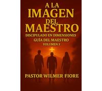 Guía del Maestro - A la Imagen del Maestro, Vol 3 Discipulado en Dimensiones: Discipulado en Dimensiones • Guerra Espiritual • Reino
