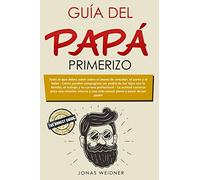 Guía del papá primerizo: Todo lo que debes saber sobre el deseo de concebir, el parto y el bebé; Cómo puedes compaginar ser padre de tus hijos con la ... correcta para una relación intacta y una vida