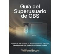 Guía del superusuario de OBS: Domine el arte de la transmisión con técnicas detalladas para perfeccionar las transmisiones en vivo, la grabación y la creación de contenido