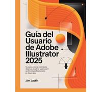 Guía del usuario de Adobe Illustrator 2025: Su guía paso a paso para diseñar, ilustrar y producir gráficos profesionales en Illustrator
