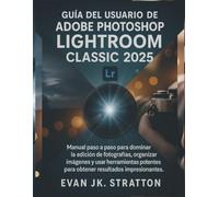 Guía del usuario de Adobe Photoshop Lightroom Classic 2025: Manual paso a paso para dominar la edición de fotografías, organizar imágenes y usar herramientas potentes para obtener resultados impresion