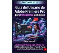 Guía del usuario de Adobe Premiere Pro 2026 para principiantes:: Edite como un profesional desde el primer día: habilidades, accesos directos y flujos ... YouTube, películas y vídeos independientes