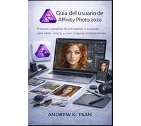 Guía del usuario de Affinity Photo 2026: El recurso completo, de principiante a avanzado, para editar, retocar y crear imágenes impresionantes