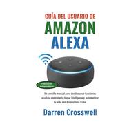 Guía del usuario de Amazon Alexa: Un sencillo manual para desbloquear funciones ocultas, controlar tu hogar inteligente y automatizar tu vida con dispositivos Echo.