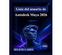 Guía del usuario de Autodesk Maya 2026: Un manual completo paso a paso para dominar el modelado 3D, la animación, los efectos visuales y el renderizado