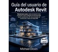 Guía del usuario de Autodesk Revit: Manual paso a paso, desde principiante hasta profesional, sobre modelado de información de construcción, diseño ... de construcción y flujos de trabajo BIM