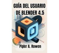 GUÍA DEL USUARIO DE BLENDER 4.5: El manual completo de modelado, animación y renderizado 3D