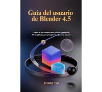 Guía del usuario de Blender 4.5: La hoja de ruta completa para gráficos y animación 3D simplificada para principiantes y personas mayores