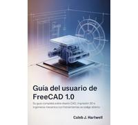 Guía del usuario de FreeCAD 1.0: Su guía completa sobre diseño CAD, impresión 3D e ingeniería mecánica con herramientas de código abierto
