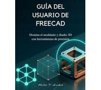 GUÍA DEL USUARIO DE FREECAD: Domine el modelado y diseño 3D con herramientas de precisión