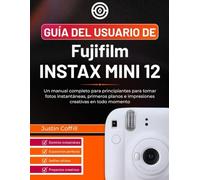 Guía del usuario de Fujifilm Instax Mini 12: Un manual completo para principiantes para tomar fotos instantáneas, primeros planos e impresiones creativas en todo momento