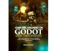 GUÍA DEL USUARIO DE GODOT PARA PRINCIPIANTES: Ruta paso a paso para crear videojuegos reales y publicables con un motor gratuito de código abierto