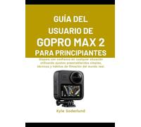 GUÍA DEL USUARIO DE GOPRO MAX 2 PARA PRINCIPIANTES: Dispara con confianza en cualquier situación utilizando ajustes preestablecidos simples, técnicas y hábitos de filmación del mundo real.