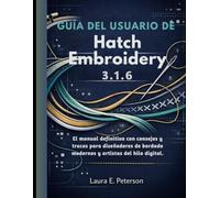 Guía del usuario de Hatch Embroidery 3.1.6: El manual definitivo con consejos y trucos para diseñadores de bordado modernos y artistas del hilo digital