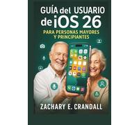 Guía del usuario de iOS 26 para personas mayores y principiantes: Manual simplificado paso a paso para dominar funciones esenciales, configuraciones y herramientas inteligentes con facilidad.