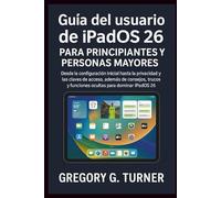 Guía del usuario de iPadOS 26 para principiantes y personas mayores: Desde la configuración inicial hasta la privacidad y las claves de acceso, además ... y funciones ocultas para dominar iPadOS 26