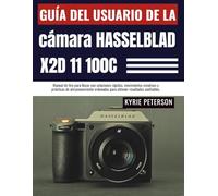 Guía del usuario de la cámara Hasselblad X2D 11 100C: Manual de tiro para llevar con soluciones rápidas, movimientos creativos y prácticas de ... ordenadas para obtener resultados confiables.