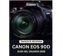 Guía Del Usuario De La Canon Eos 90d 2026: Manual completo paso a paso para principiantes y personas mayores para dominar los consejos y trucos de los expertos