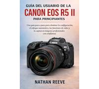 GUÍA DEL USUARIO DE LA CANON EOS R5 II PARA PRINCIPIANTES: Una guía paso a paso para dominar la configuración, el enfoque automático, las funciones de ... de imágenes profesionales con confianza