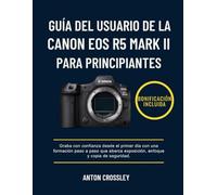 GUÍA DEL USUARIO DE LA CANON EOS R5 MARK II PARA PRINCIPIANTES: Graba con confianza desde el primer día con una formación paso a paso que abarca exposición, enfoque y copia de seguridad.