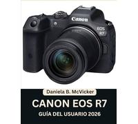Guía Del Usuario De La Canon Eos R7 2026: Manual paso a paso para dominar la configuración de la cámara, el enfoque automático, los modos de disparo y ... para principiantes y personas mayores.