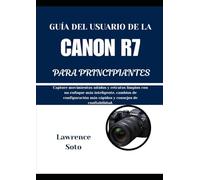 GUÍA DEL USUARIO DE LA CANON R7 PARA PRINCIPIANTES: Capture movimientos nítidos y retratos limpios con un enfoque más inteligente, cambios de configuración más rápidos y consejos de confiabilidad.