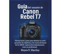 Guía del usuario de la Canon Rebel T7: Manual paso a paso para dominar la configuración, los objetivos y los trucos de fotografía de las DSLR, captura fotos impresionantes como un profesional