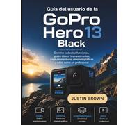 Guía del usuario de la GoPro Hero 13 Black: Domina todas las funciones, graba vídeos impresionantes, captura aventuras cinematográficas y edita como un profesional