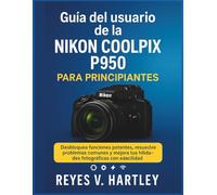 Guía del usuario de la Nikon Coolpix P950 para principiantes: Desbloquea funciones potentes, resuelve problemas comunes y mejora tus habilidades fotográficas con facilidad