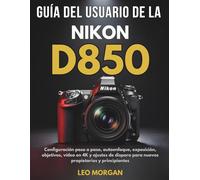Guía del Usuario de la Nikon D850: Configuración paso a paso, autoenfoque, exposición, objetivos, vídeo en 4K y ajustes de disparo para nuevos propietarios y principiantes