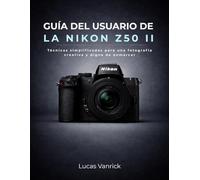 GUÍA DEL USUARIO DE LA NIKON Z50 II: Técnicas simplificadas para una fotografía creativa y digna de enmarcar