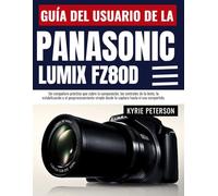 Guía del usuario de la Panasonic Lumix FZ80D: Un compañero práctico que cubre la composición, los controles de la lente, la estabilización y el ... desde la captura hasta el uso compartido.