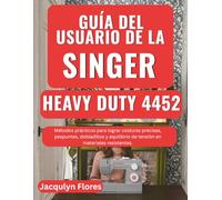 Guía del usuario de la Singer Heavy Duty 4452: Métodos prácticos para lograr costuras precisas, pespuntes, dobladillos y equilibrio de tensión en materiales resistentes.
