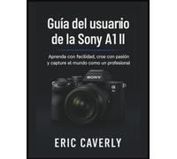 Guía del usuario de la Sony A1 II: Aprenda con facilidad, cree con pasión y capture el mundo como un profesional