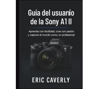 Guía del usuario de la Sony A1 II: Aprenda con facilidad, cree con pasión y capture el mundo como un profesional