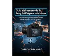 Guía del usuario de la Sony A6700 para principiantes: Un manual práctico y completo para dominar su cámara Sony A6700