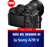 Guía del usuario de la Sony A7R V 2026: El manual completo paso a paso con consejos y trucos de expertos para principiantes, personas mayores y Creadores avanzados