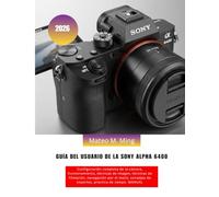 Guía del usuario de la Sony Alpha 6400 2026: Configuración completa de la cámara, funcionamiento, técnicas de imagen, técnicas de filmación, ... de expertos, práctica de campo. MANUAL