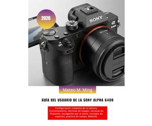 Guía del usuario de la Sony Alpha 6400 2026: Configuración completa de la cámara, funcionamiento, técnicas de imagen, técnicas de filmación, ... de expertos, práctica de campo. MANUAL