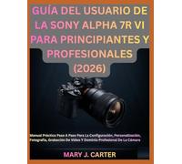 GUÍA DEL USUARIO DE LA SONY ALPHA 7R VI PARA PRINCIPIANTES Y PROFESIONALES (2026): Manual Práctico Paso A Paso Para La Configuración, Personalización, ... De Vídeo Y Dominio Profesional De La Cámara