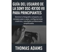 Guía del usuario de la Sony DSC-RX100 VII para principiantes: Domine la fotografía compacta con consejos paso a paso, configuraciones creativas y resultados profesionales simplificados.