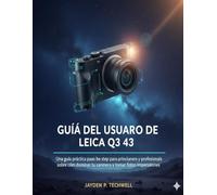 GUÍA DEL USUARIO DE LEICA Q3 43: Una guía práctica paso a paso para principiantes y profesionales sobre cómo dominar tu cámara y tomar fotos impresionantes