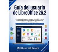 Guía del usuario de LibreOffice 26.2: Un manual práctica paso a paso para Writer, Calc, Impress, Draw, Base, Math, exportación a PDF, compatibilidad de archivos y productividad de oficina