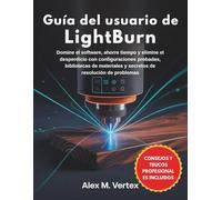Guía del usuario de LightBurn: Domine el software, ahorre tiempo y elimine el desperdicio con configuraciones probadas, bibliotecas de materiales y secretos de resolución de problemas
