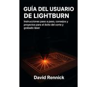 GUÍA DEL USUARIO DE LIGHTBURN: Instrucciones paso a paso, consejos y proyectos para el éxito del corte y grabado láser