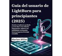 Guía del usuario de LightBurn para principiantes (2025): Domine el software grabado y corte láser crear diseños impactantes, mejorar sus habilidades artesanales lanzar proyectos bricolaje rentables