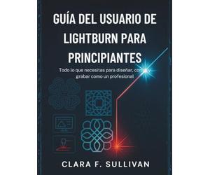 Guía del usuario de LightBurn para principiantes: Todo lo que necesitas para diseñar, cortar y grabar como un profesional